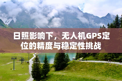 日照影响下，无人机GPS定位的精度与稳定性挑战