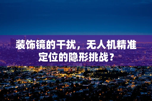 装饰镜的干扰，无人机精准定位的隐形挑战？