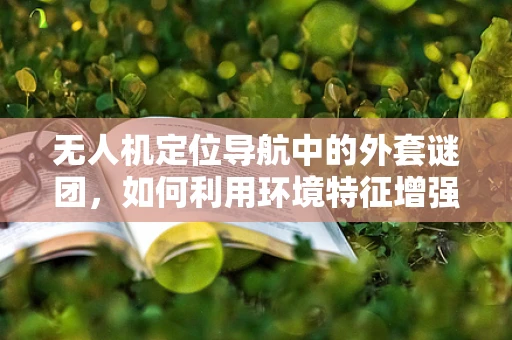 无人机定位导航中的外套谜团，如何利用环境特征增强定位精度？