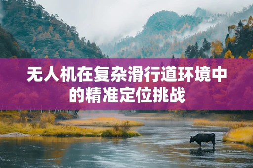 无人机在复杂滑行道环境中的精准定位挑战