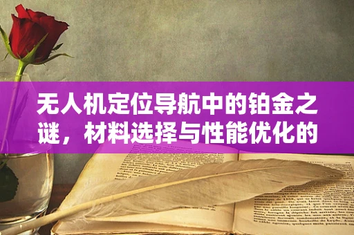 无人机定位导航中的铂金之谜，材料选择与性能优化的关键考量