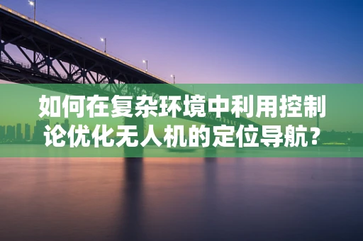 如何在复杂环境中利用控制论优化无人机的定位导航？