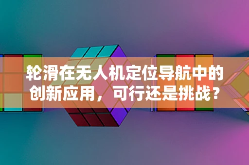 轮滑在无人机定位导航中的创新应用，可行还是挑战？