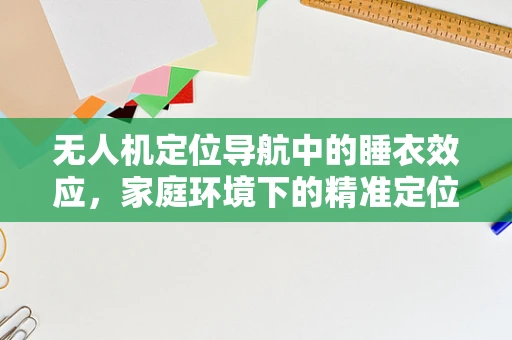 无人机定位导航中的睡衣效应，家庭环境下的精准定位挑战