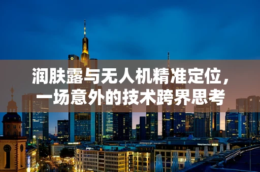 润肤露与无人机精准定位，一场意外的技术跨界思考