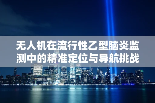 无人机在流行性乙型脑炎监测中的精准定位与导航挑战