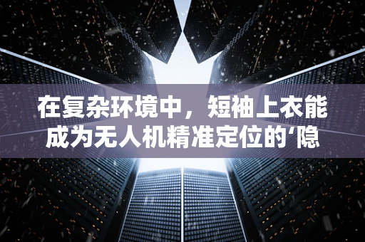 在复杂环境中，短袖上衣能成为无人机精准定位的‘隐形助手’吗？