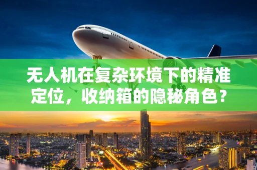 无人机在复杂环境下的精准定位，收纳箱的隐秘角色？