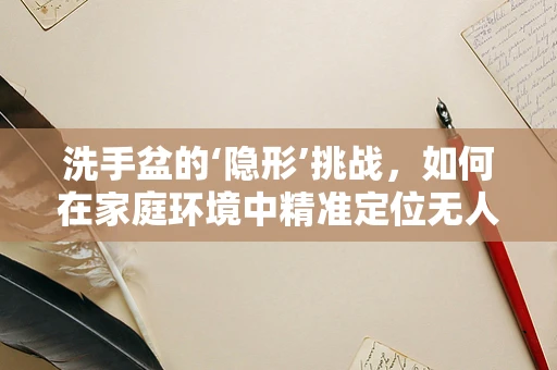 洗手盆的‘隐形’挑战，如何在家庭环境中精准定位无人机？