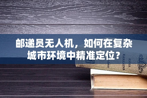 邮递员无人机，如何在复杂城市环境中精准定位？