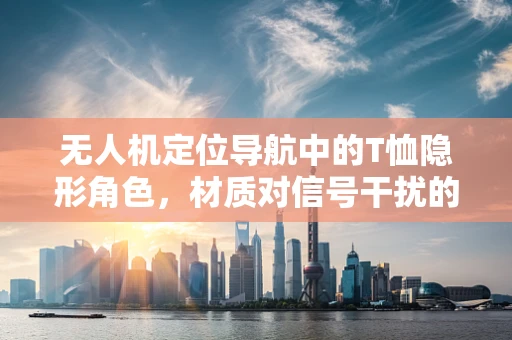 无人机定位导航中的T恤隐形角色，材质对信号干扰的微妙影响