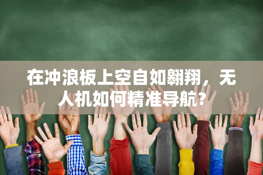在冲浪板上空自如翱翔，无人机如何精准导航？