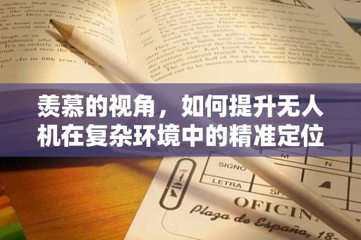 羡慕的视角，如何提升无人机在复杂环境中的精准定位与导航？