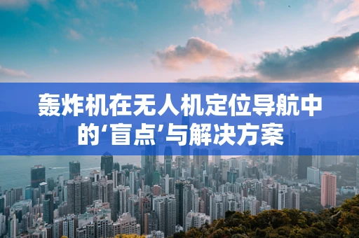 轰炸机在无人机定位导航中的‘盲点’与解决方案