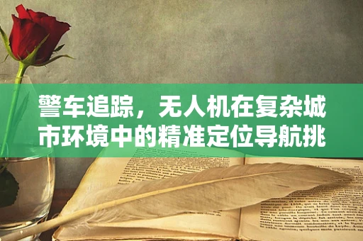警车追踪，无人机在复杂城市环境中的精准定位导航挑战