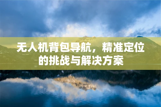 无人机背包导航，精准定位的挑战与解决方案