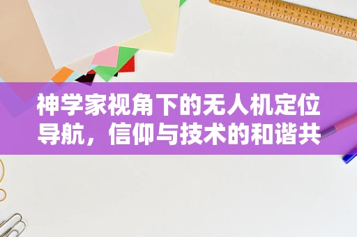 神学家视角下的无人机定位导航，信仰与技术的和谐共存？