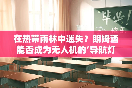 在热带雨林中迷失？朗姆酒能否成为无人机的‘导航灯’？