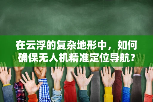 在云浮的复杂地形中，如何确保无人机精准定位导航？