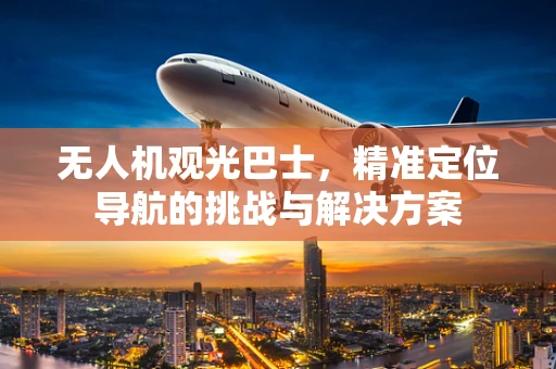 无人机观光巴士，精准定位导航的挑战与解决方案