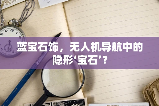 蓝宝石饰，无人机导航中的隐形‘宝石’？