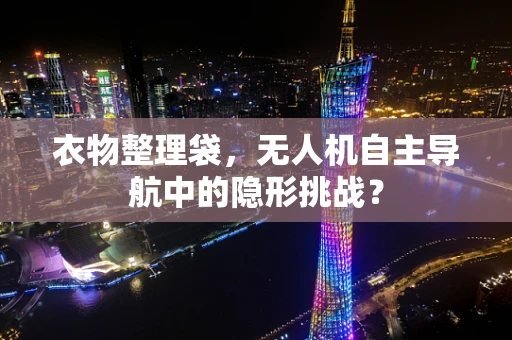 衣物整理袋，无人机自主导航中的隐形挑战？