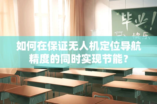 如何在保证无人机定位导航精度的同时实现节能？