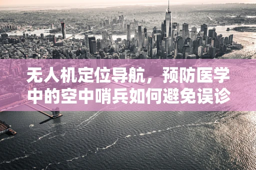 无人机定位导航，预防医学中的空中哨兵如何避免误诊？