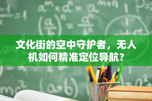 文化街的空中守护者，无人机如何精准定位导航？