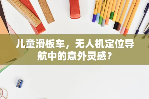 儿童滑板车，无人机定位导航中的意外灵感？
