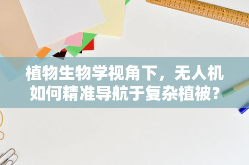 植物生物学视角下，无人机如何精准导航于复杂植被？