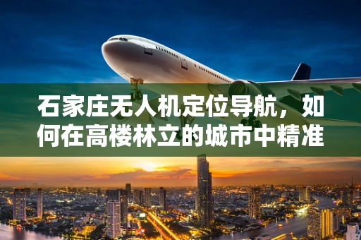 石家庄无人机定位导航，如何在高楼林立的城市中精准着陆？