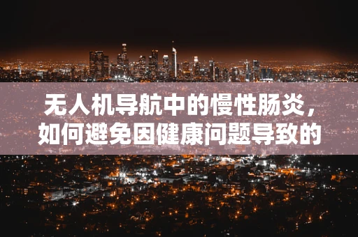 无人机导航中的慢性肠炎，如何避免因健康问题导致的定位误差？