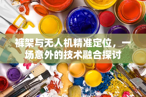 裤架与无人机精准定位，一场意外的技术融合探讨