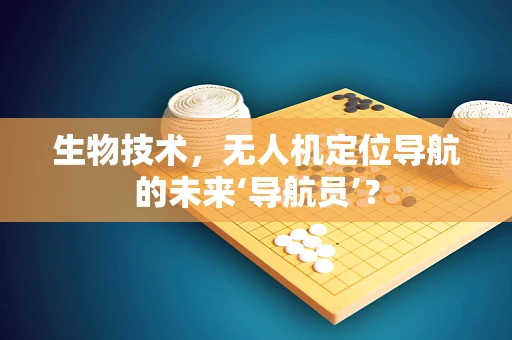 生物技术，无人机定位导航的未来‘导航员’？