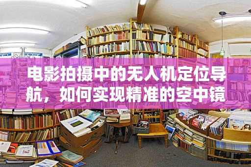 电影拍摄中的无人机定位导航，如何实现精准的空中镜头追踪？