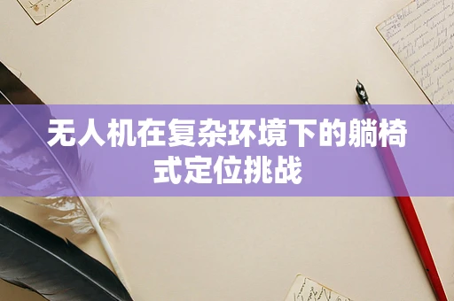 无人机在复杂环境下的躺椅式定位挑战