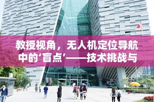 教授视角，无人机定位导航中的‘盲点’——技术挑战与未来展望