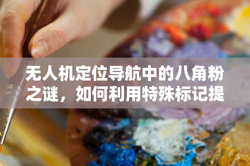 无人机定位导航中的八角粉之谜，如何利用特殊标记提升精度？