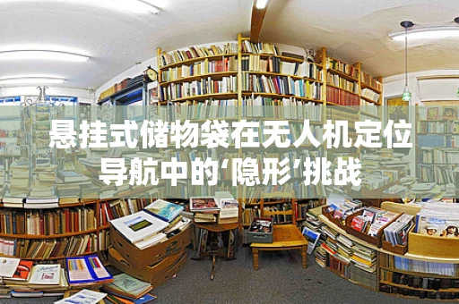 悬挂式储物袋在无人机定位导航中的‘隐形’挑战