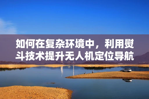 如何在复杂环境中，利用熨斗技术提升无人机定位导航的准确性？