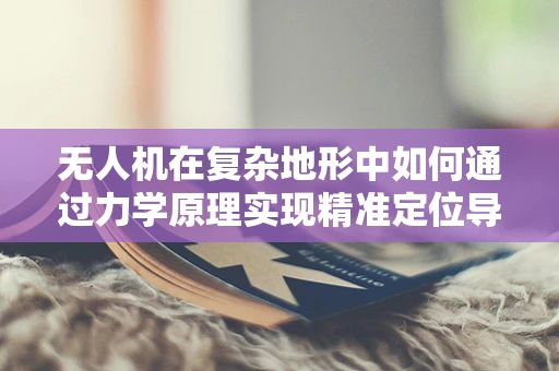 无人机在复杂地形中如何通过力学原理实现精准定位导航？
