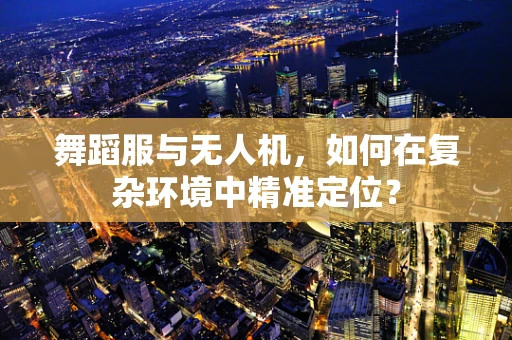 舞蹈服与无人机，如何在复杂环境中精准定位？
