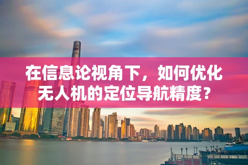 在信息论视角下，如何优化无人机的定位导航精度？
