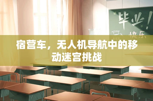 宿营车，无人机导航中的移动迷宫挑战