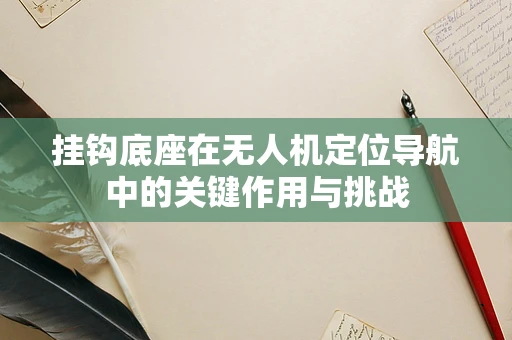挂钩底座在无人机定位导航中的关键作用与挑战