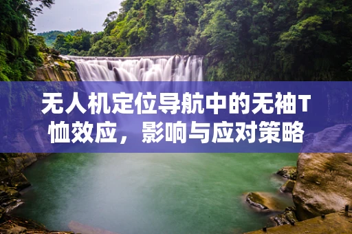 无人机定位导航中的无袖T恤效应，影响与应对策略