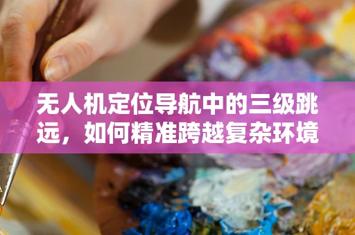 无人机定位导航中的三级跳远，如何精准跨越复杂环境？