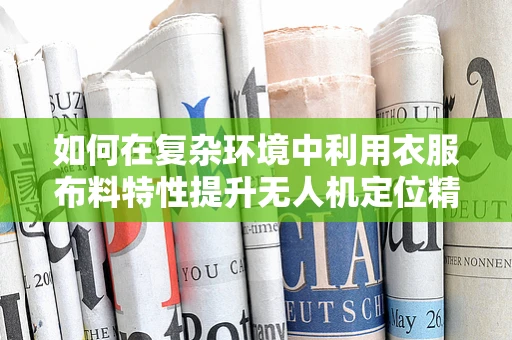 如何在复杂环境中利用衣服布料特性提升无人机定位精度？