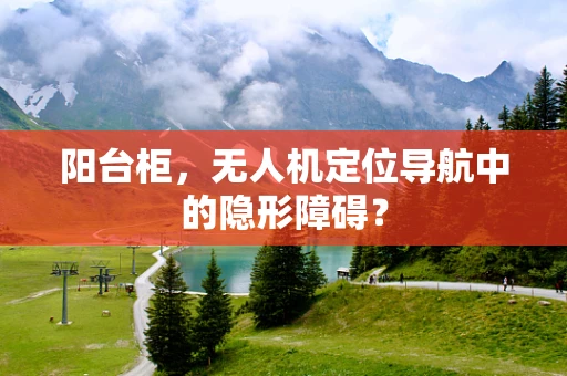 阳台柜，无人机定位导航中的隐形障碍？
